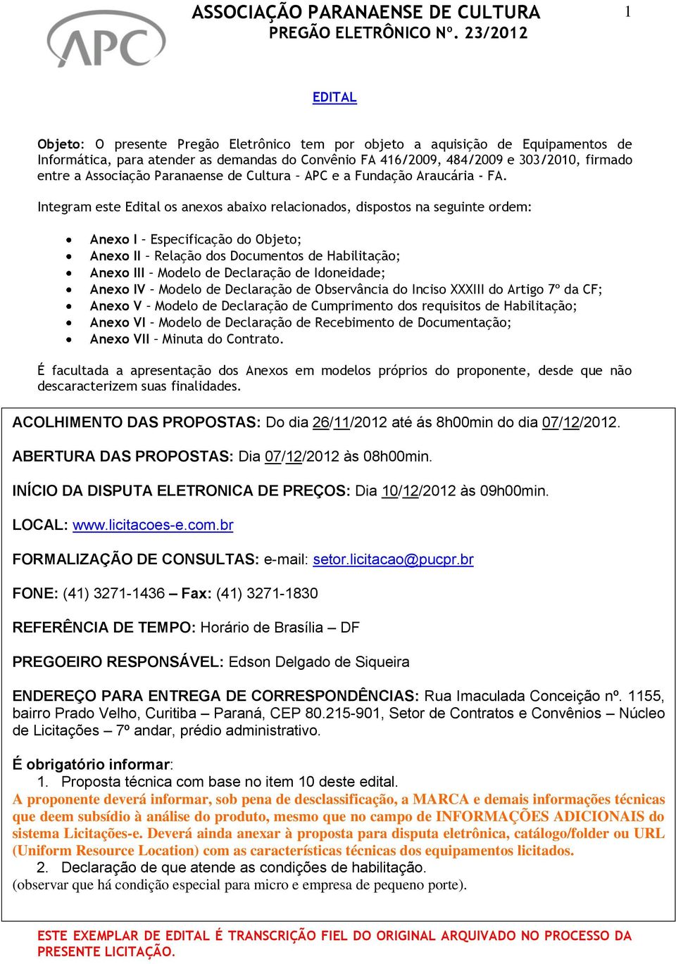 Integram este Edital os anexos abaixo relacionados, dispostos na seguinte ordem: Anexo I Especificação do Objeto; Anexo II Relação dos Documentos de Habilitação; Anexo III Modelo de Declaração de