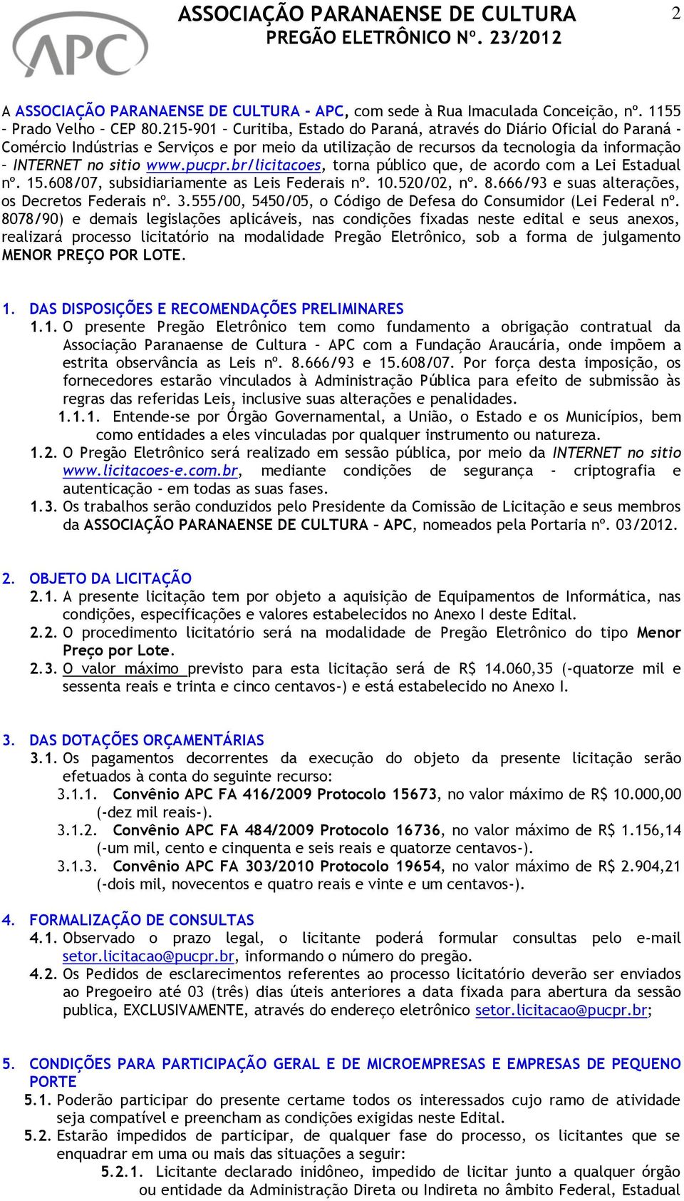 br/licitacoes, torna público que, de acordo com a Lei Estadual nº. 15.608/07, subsidiariamente as Leis Federais nº. 10.520/02, nº. 8.666/93 e suas alterações, os Decretos Federais nº. 3.