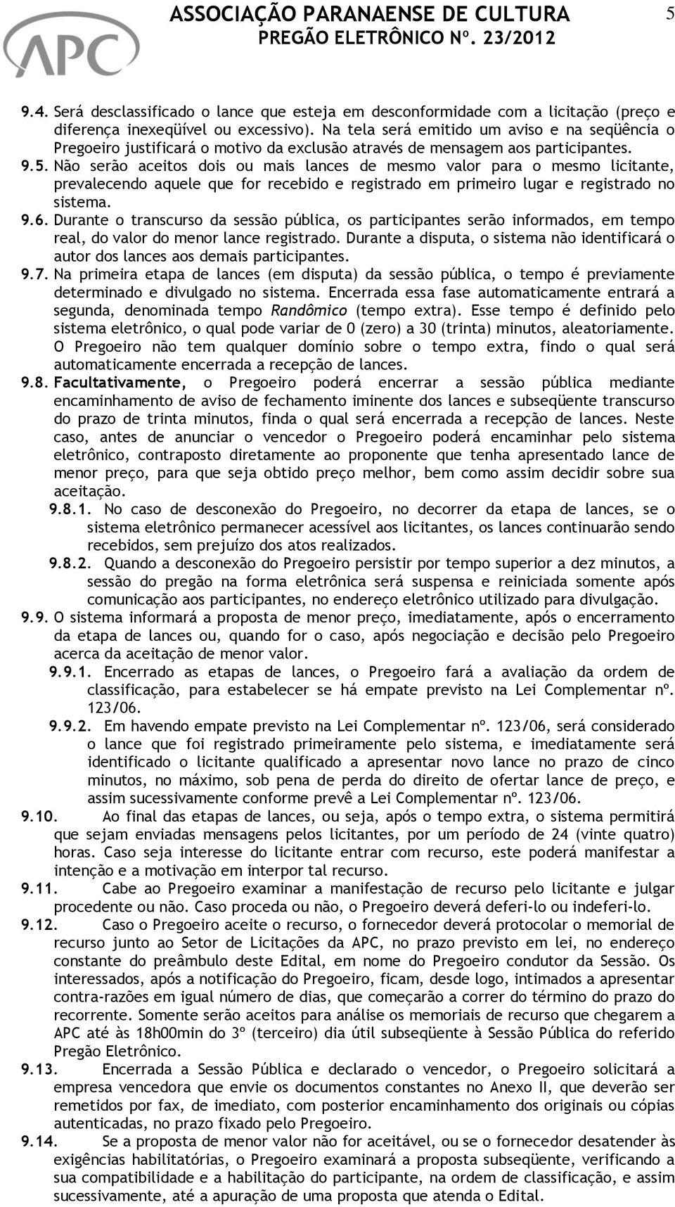 Não serão aceitos dois ou mais lances de mesmo valor para o mesmo licitante, prevalecendo aquele que for recebido e registrado em primeiro lugar e registrado no sistema. 9.6.