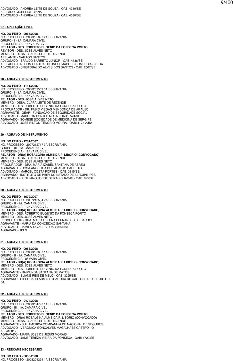 CLARA LEITE DE REZENDE APELANTE - NAILTON SANTOS ADVOGADO - ERALDO BARRETO JÚNIOR - OAB: 4338/SE APELADO - CINFORM CENTRAL DE INFORMACOES COMERCIAIS LTDA ADVOGADO - CRISTOBALDO ALVES DOS SANTOS -