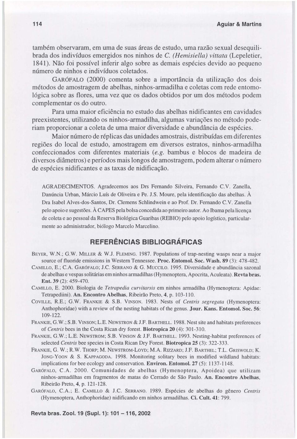 GARóFALO (2000) comenta sobre a importância da utilização dos dois métodos de amostragem de abelhas, ninhos-armadilha e coletas com rede entomológica sobre as flores, uma vez que os dados obtidos por