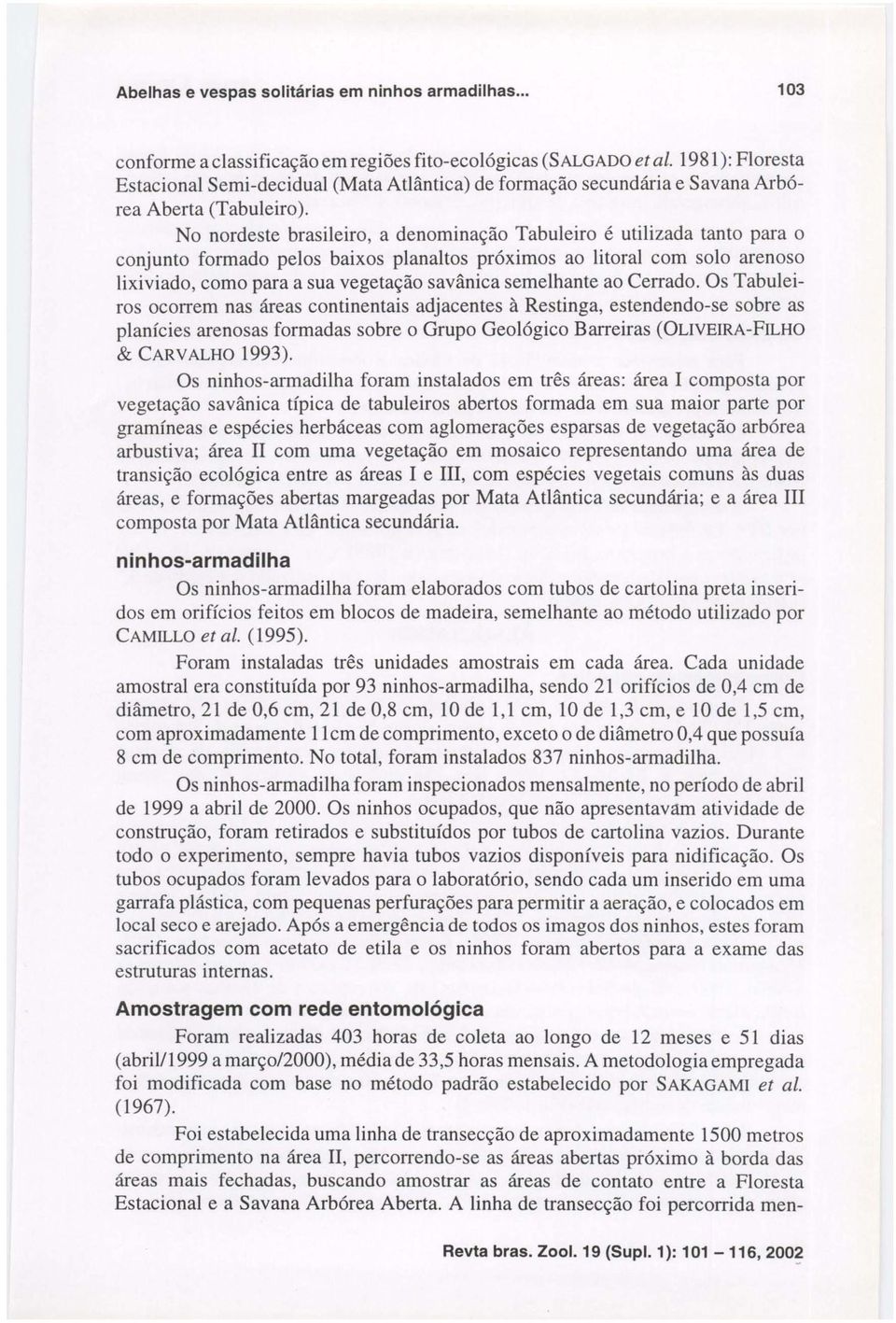 No nordeste brasileiro, a denominação Tabuleiro é utilizada tanto para o conjunto formado pelos baixos planaltos próximos ao litoral com solo arenoso Iixiviado, como para a sua vegetação savânica