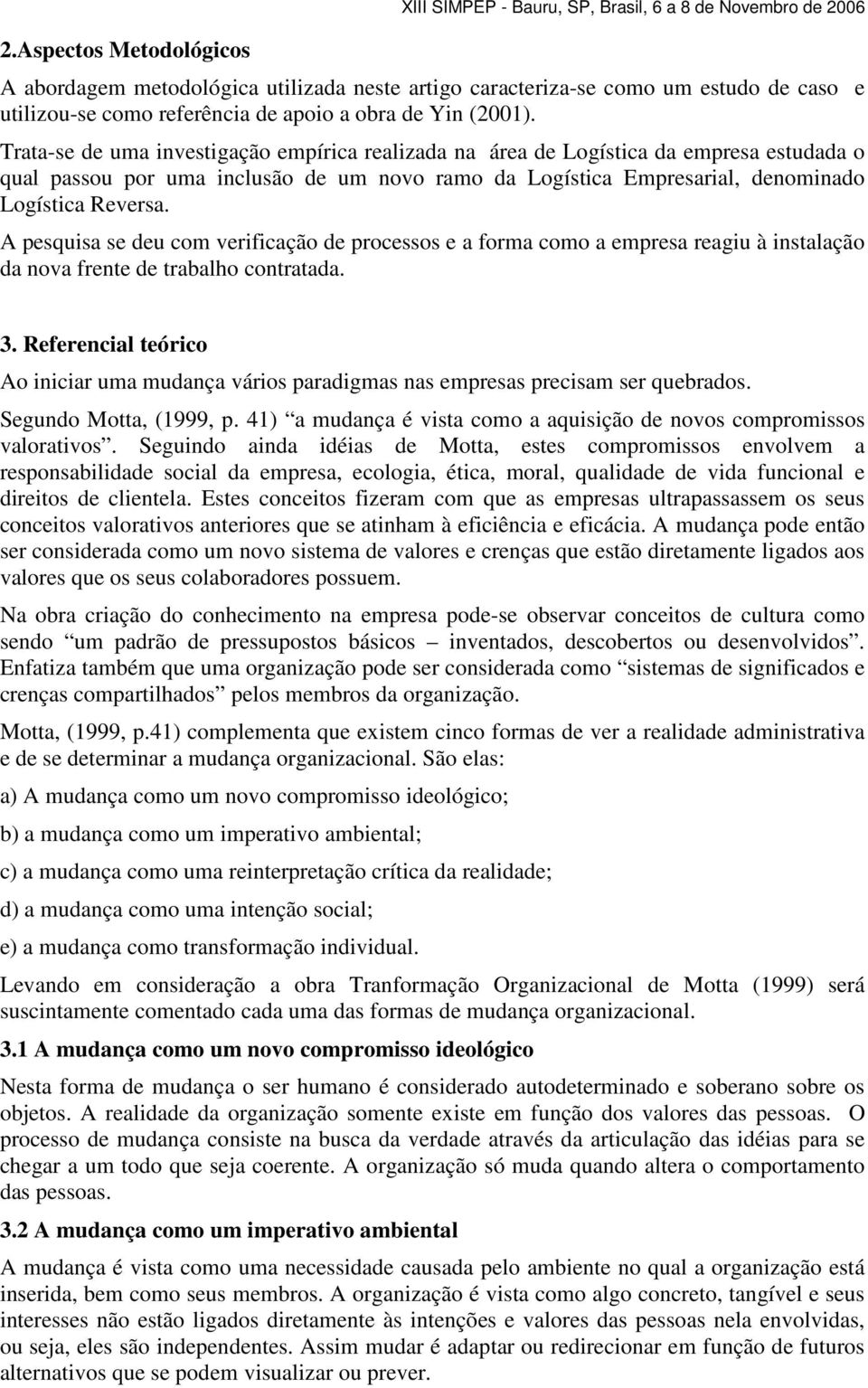 Trata-se de uma investigação empírica realizada na área de Logística da empresa estudada o qual passou por uma inclusão de um novo ramo da Logística Empresarial, denominado Logística Reversa.