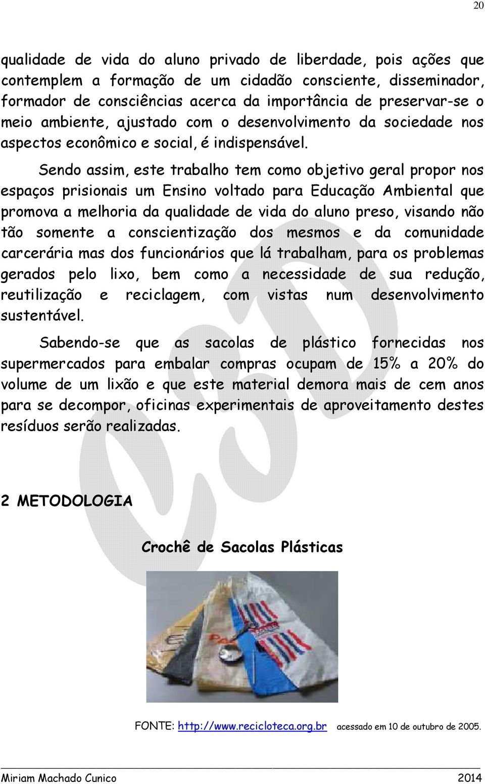 Sendo assim, este trabalho tem como objetivo geral propor nos espaços prisionais um Ensino voltado para Educação Ambiental que promova a melhoria da qualidade de vida do aluno preso, visando não tão