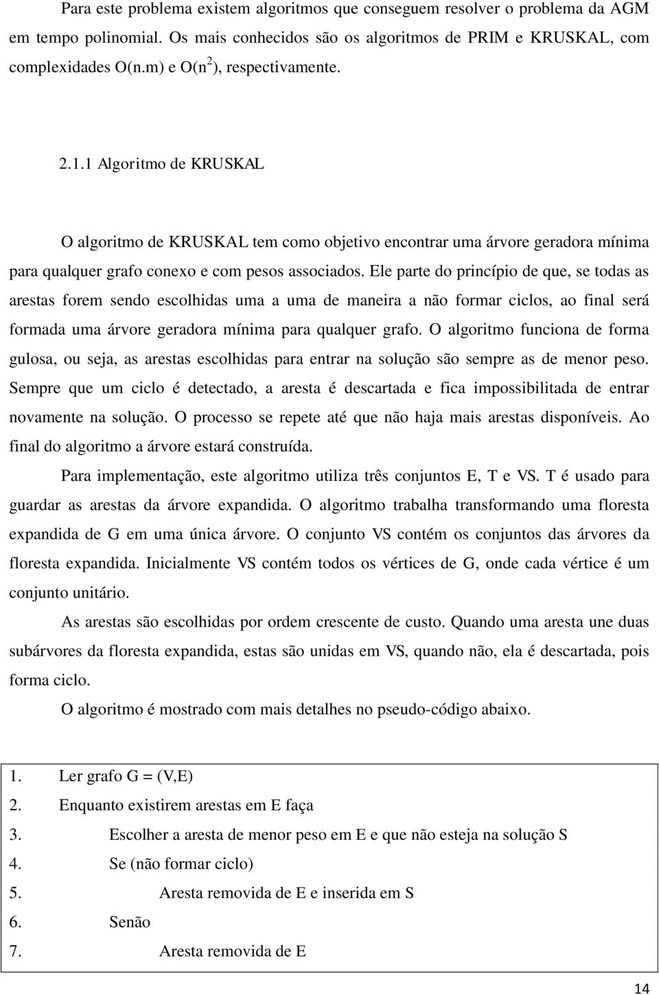 Ele parte do princípio de que, se todas as arestas forem sendo escolhidas uma a uma de maneira a não formar ciclos, ao final será formada uma árvore geradora mínima para qualquer grafo.