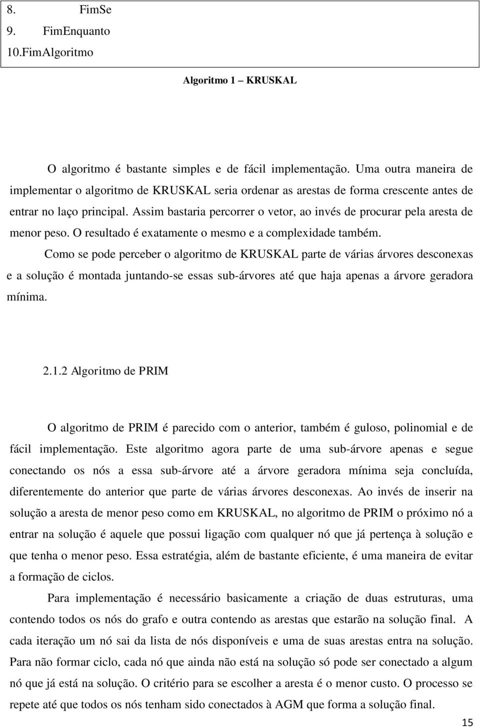 Assim bastaria percorrer o vetor, ao invés de procurar pela aresta de menor peso. O resultado é exatamente o mesmo e a complexidade também.