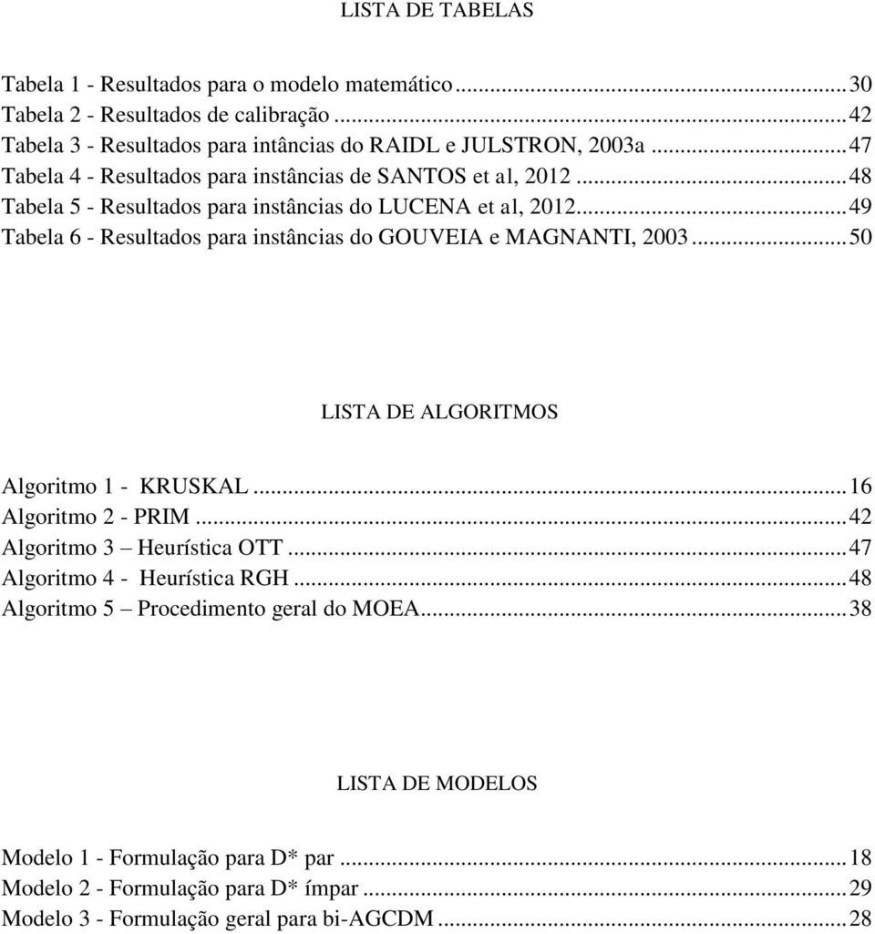 .. 49 Tabela 6 - Resultados para instâncias do GOUVEIA e MAGNANTI, 2003... 50 LISTA DE ALGORITMOS Algoritmo 1 - KRUSKAL... 16 Algoritmo 2 - PRIM... 42 Algoritmo 3 Heurística OTT.