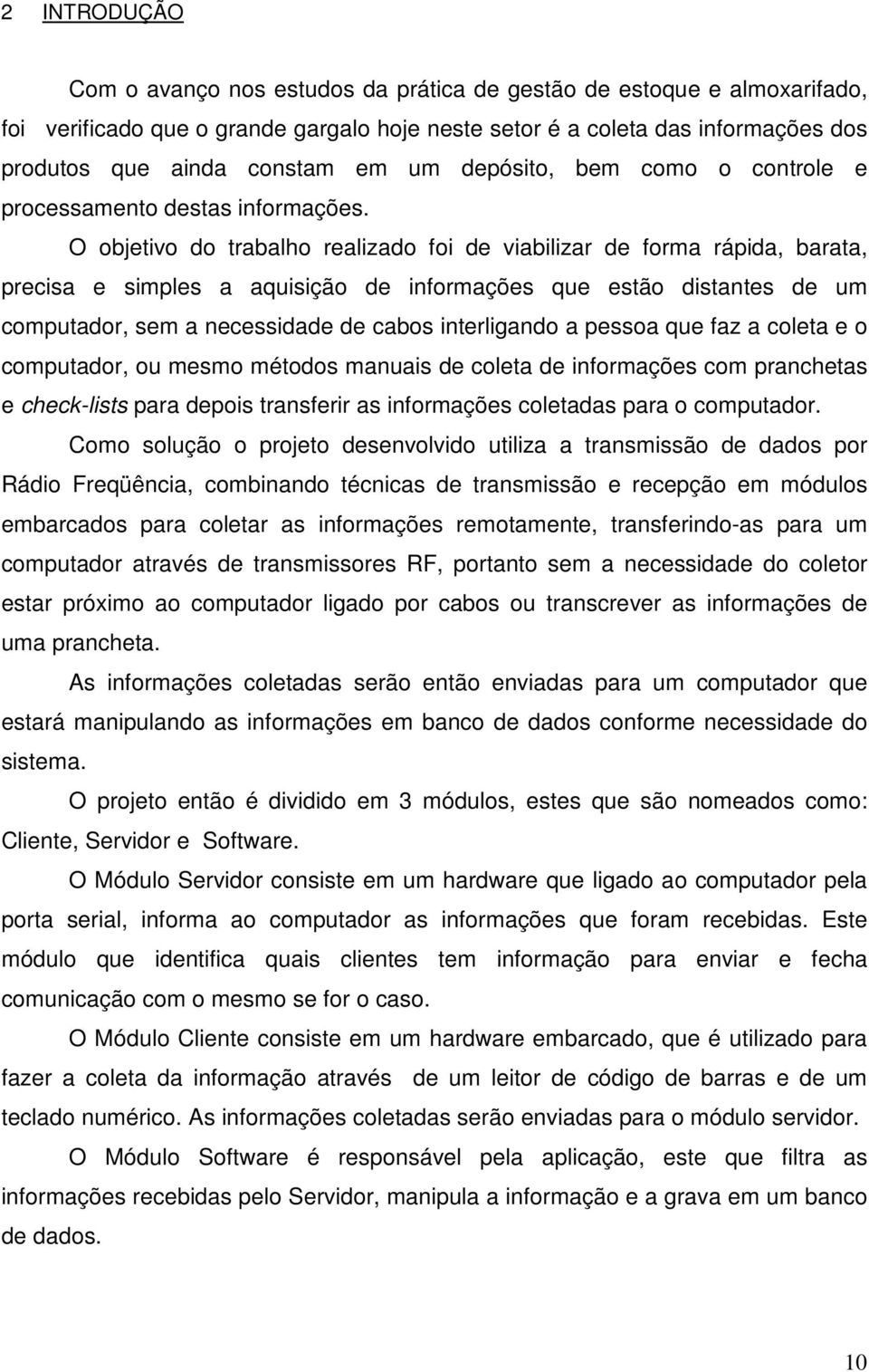 O objetivo do trabalho realizado foi de viabilizar de forma rápida, barata, precisa e simples a aquisição de informações que estão distantes de um computador, sem a necessidade de cabos interligando