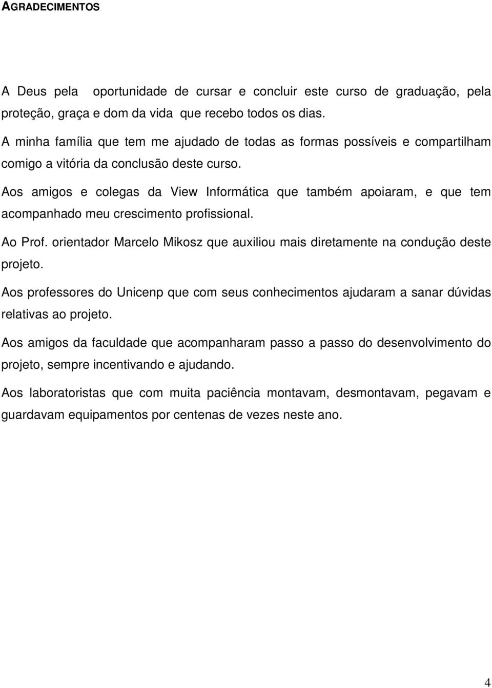 Aos amigos e colegas da View Informática que também apoiaram, e que tem acompanhado meu crescimento profissional. Ao Prof.