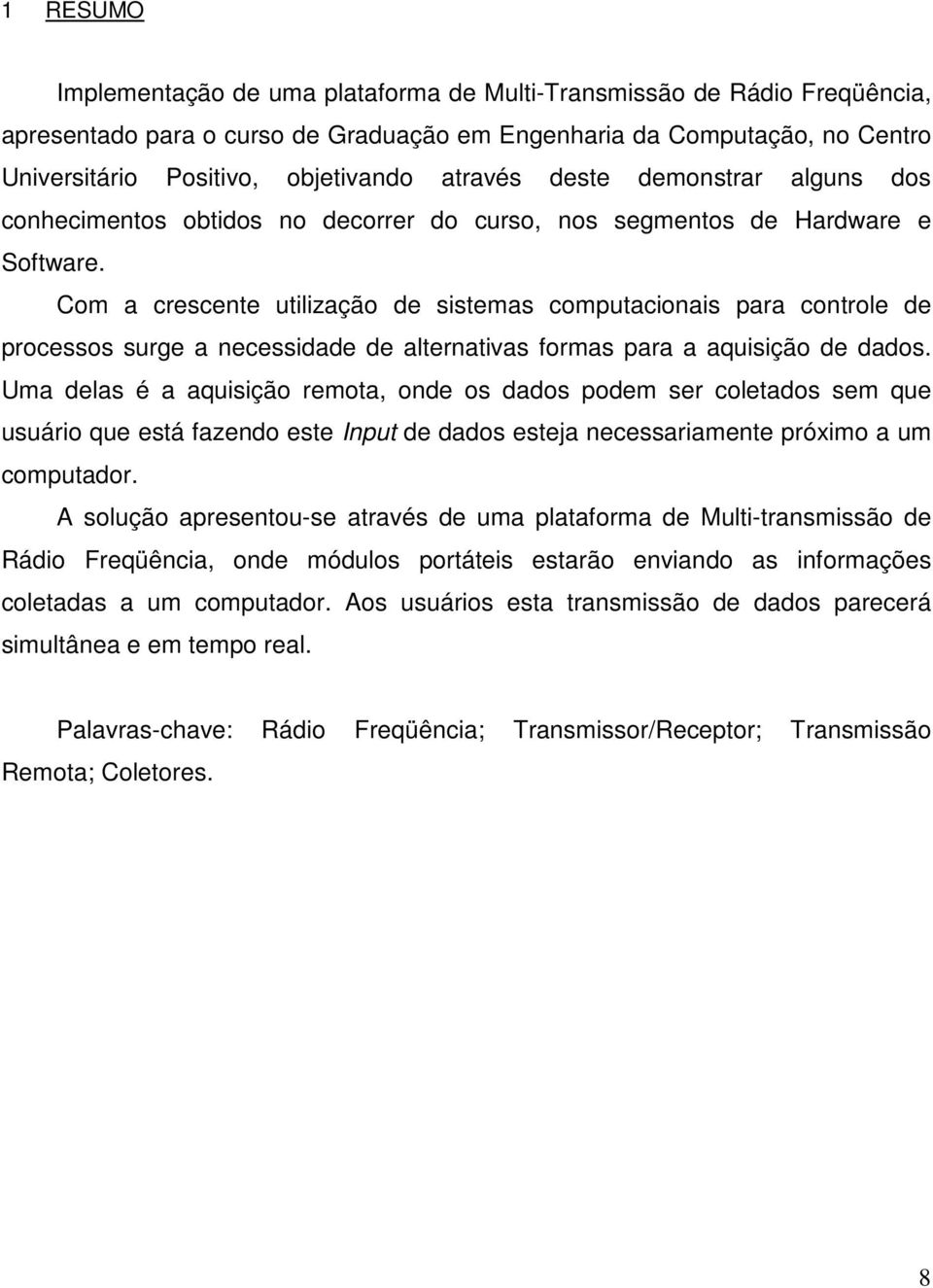 Com a crescente utilização de sistemas computacionais para controle de processos surge a necessidade de alternativas formas para a aquisição de dados.