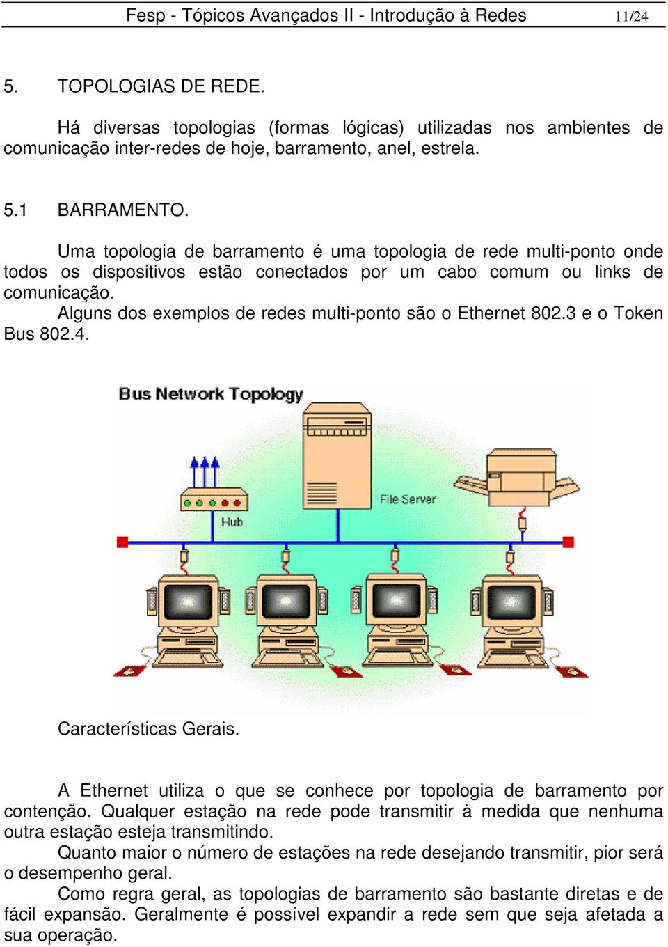 Uma topologia de barramento é uma topologia de rede multi-ponto onde todos os dispositivos estão conectados por um cabo comum ou links de comunicação.