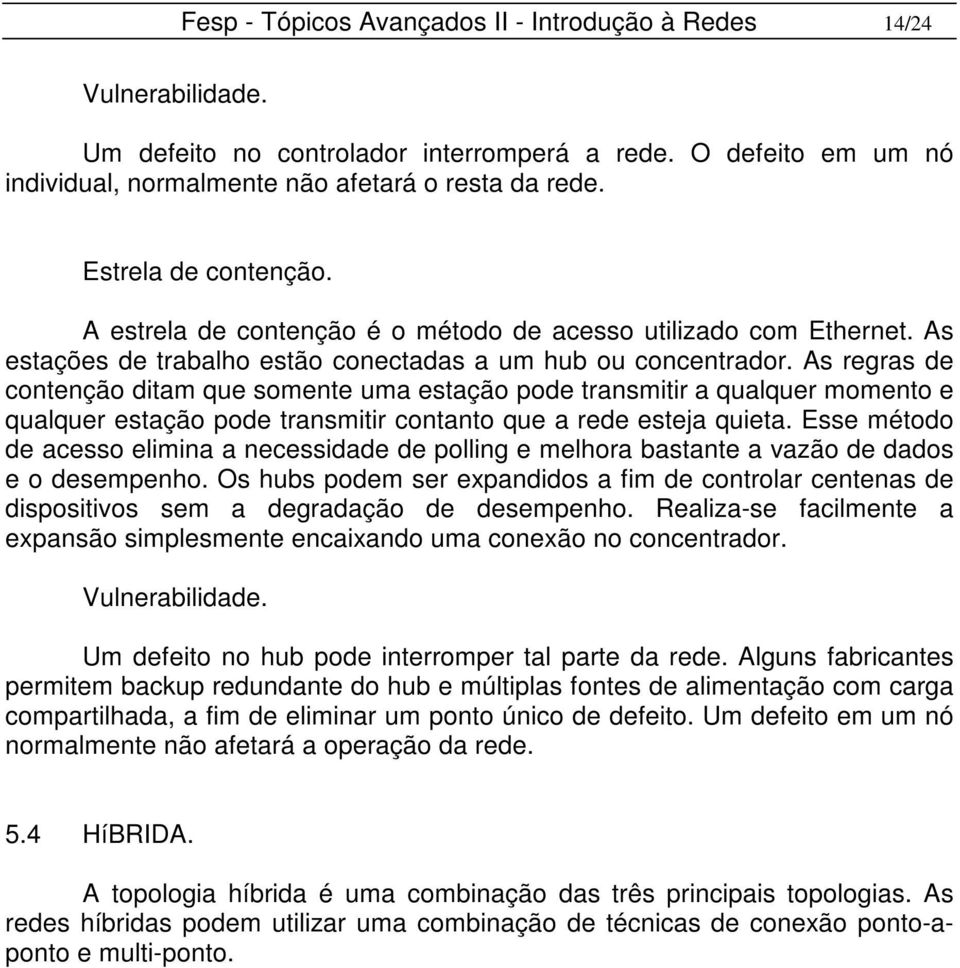 As regras de contenção ditam que somente uma estação pode transmitir a qualquer momento e qualquer estação pode transmitir contanto que a rede esteja quieta.