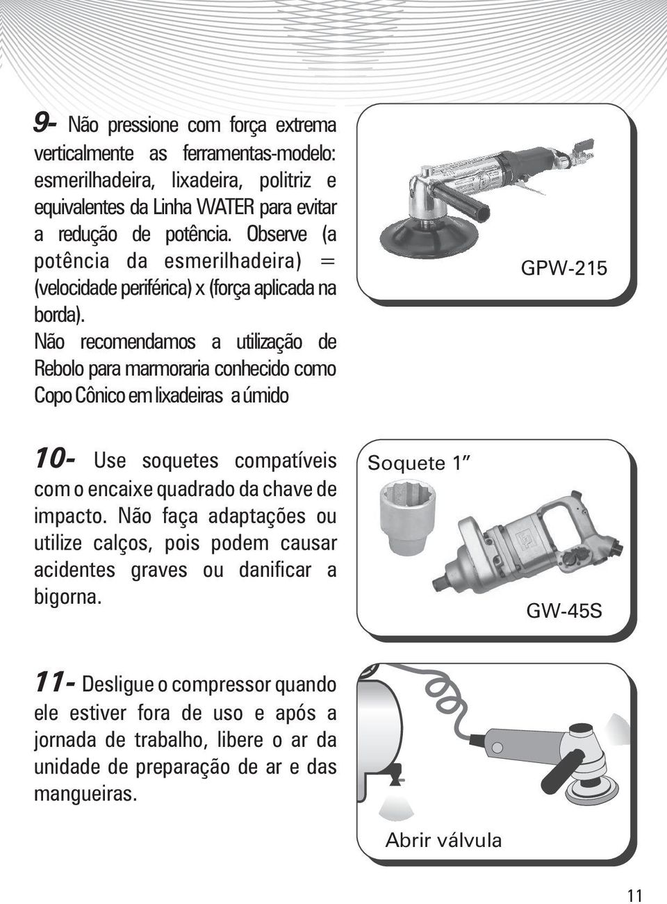 Não recomendamos a utilização de Rebolo para marmoraria conhecido como CopoCônicoemlixadeiras aúmido GPW-215 10- Use soquetes compatíveis com o encaixe quadrado da chave de impacto.