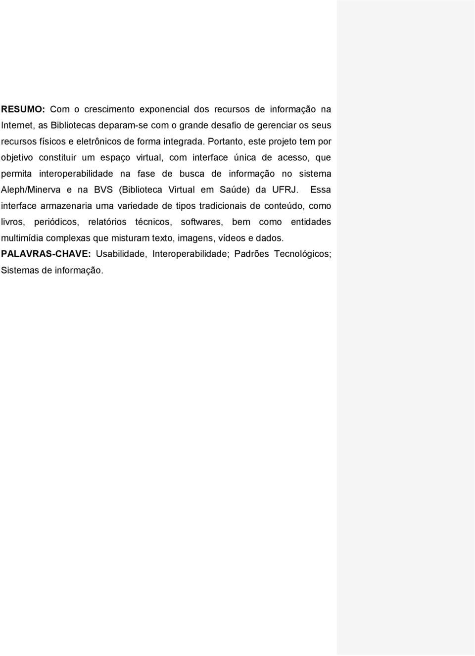 Portanto, este projeto tem por objetivo constituir um espaço virtual, com interface única de acesso, que permita interoperabilidade na fase de busca de informação no sistema