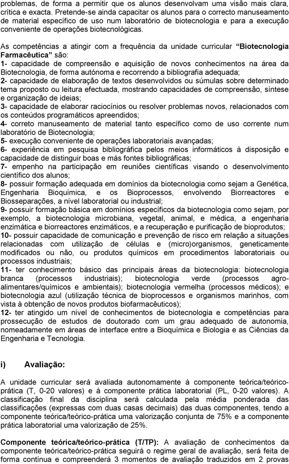 As competências a atingir com a frequência da unidade curricular Biotecnologia Farmacêutica são: 1- capacidade de compreensão e aquisição de novos conhecimentos na área da Biotecnologia, de forma