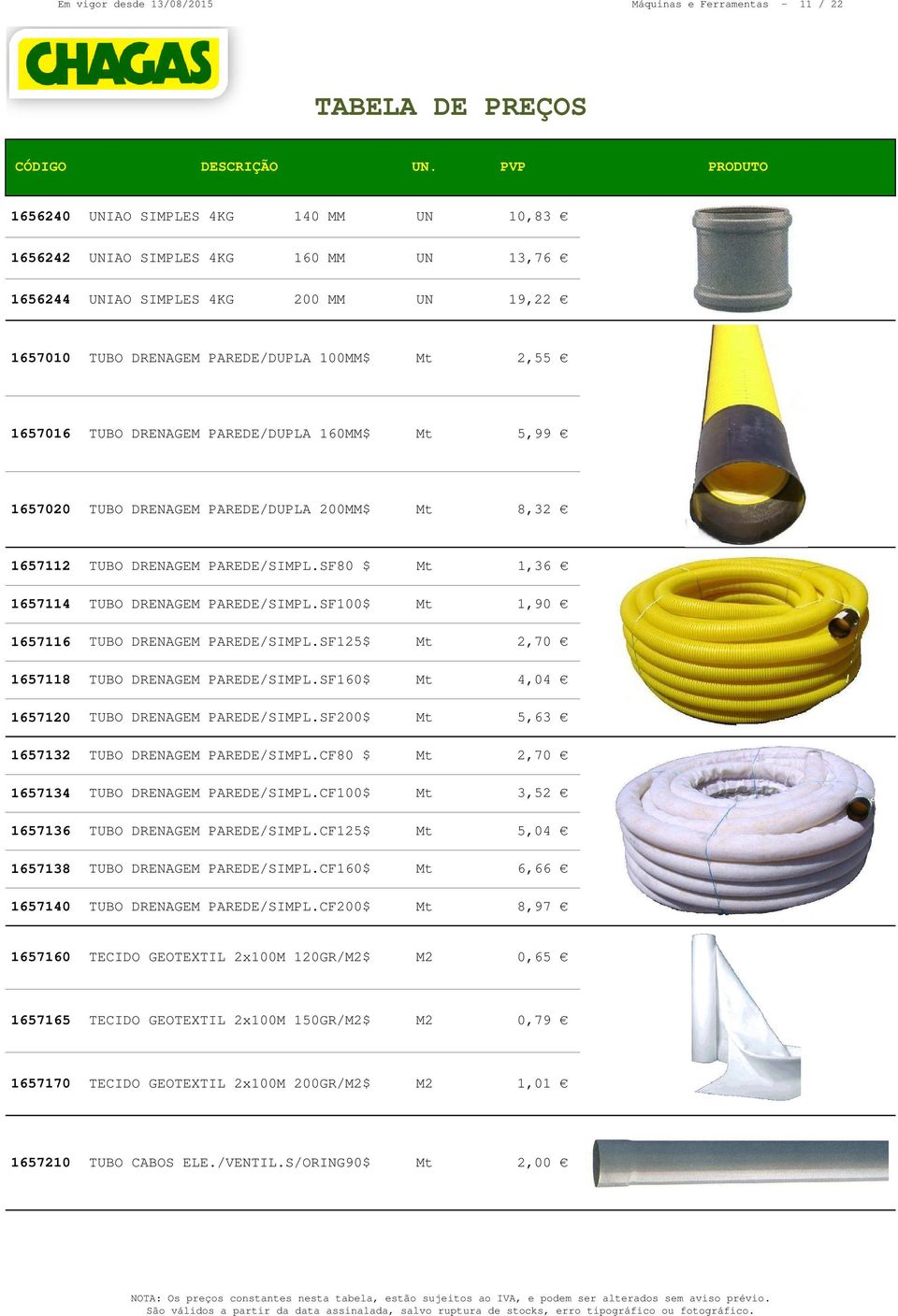 SF80 $ Mt 1,36 1657114 TUBO DRENAGEM PAREDE/SIMPL.SF100$ Mt 1,90 1657116 TUBO DRENAGEM PAREDE/SIMPL.SF125$ Mt 2,70 1657118 TUBO DRENAGEM PAREDE/SIMPL.SF160$ Mt 4,04 1657120 TUBO DRENAGEM PAREDE/SIMPL.