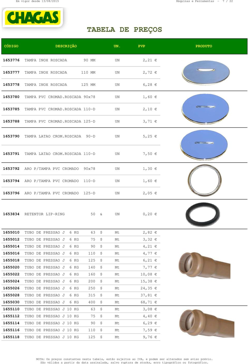 ROSCADA 110-D UN 7,50 1653792 ARO P/TAMPA PVC CROMADO 90x78 UN 1,30 1653794 ARO P/TAMPA PVC CROMADO 110-D UN 1,60 1653796 ARO P/TAMPA PVC CROMADO 125-D UN 2,05 1653834 RETENTOR LIP-RING 50 & UN 0,20