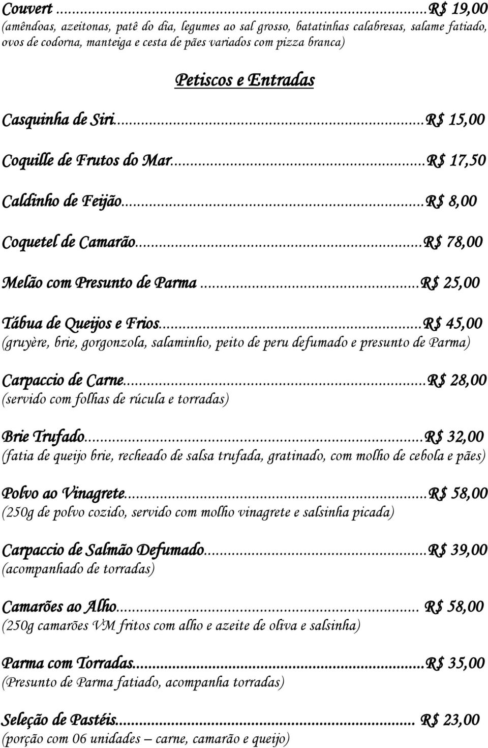 Casquinha de Siri...R$ 15,00 Coquille de Frutos do Mar...R$ 17,50 Caldinho de Feijão...R$ 8,00 Coquetel de Camarão...R$ 78,00 Melão com Presunto de Parma...R$ 25,00 Tábua de Queijos e Frios.