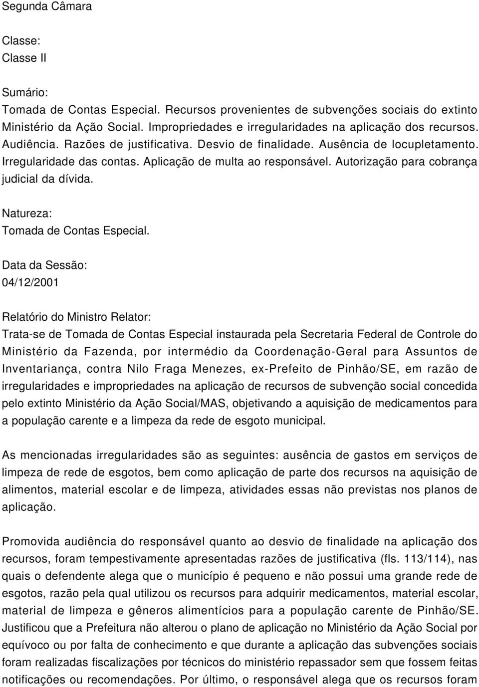 Aplicação de multa ao responsável. Autorização para cobrança judicial da dívida. Natureza: Tomada de Contas Especial.