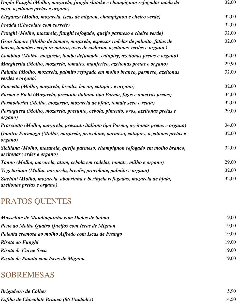 ovos de codorna, azeitonas verdes e organo ) Lombino (Molho, mozarela, lombo defumado, catupiry, azeitonas pretas e organo) Margherita (Molho, mozarela, tomates, manjerico, azeitonas pretas e organo)