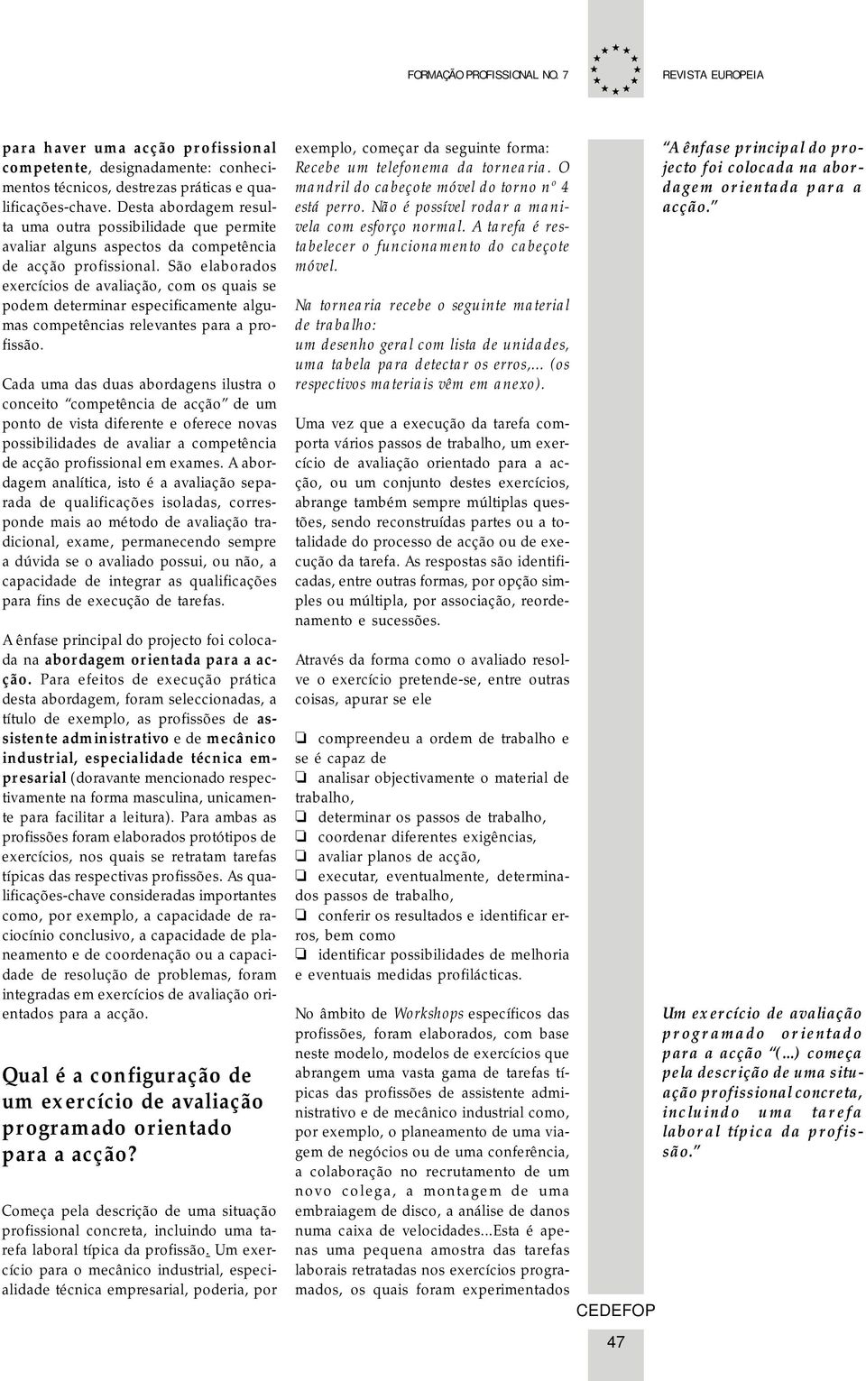 São elaborados exercícios de avaliação, com os quais se podem determinar especificamente algumas competências relevantes para a profissão.