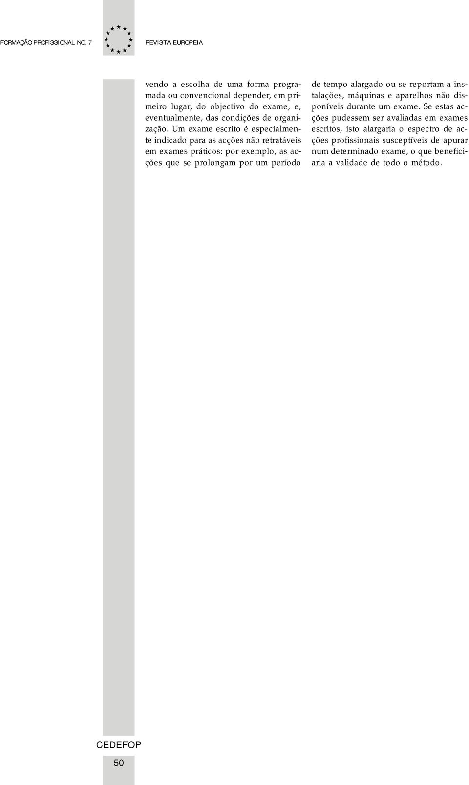 Um exame escrito é especialmente indicado para as acções não retratáveis em exames práticos: por exemplo, as acções que se prolongam por um período de