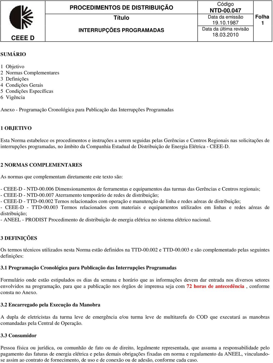 1 OBJETIVO Esta Norma estabelece os procedimentos e instruções a serem seguidas pelas Gerências e Centros Regionais nas solicitações de interrupções programadas, no âmbito da Companhia Estadual de