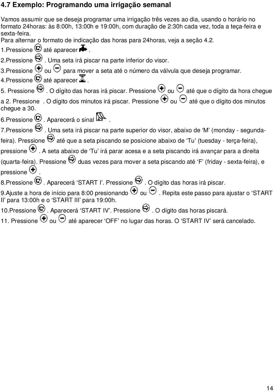 3.Pressione ou para mover a seta até o número da válvula que deseja programar. 4.Pressione até aparecer. 5. Pressione. O dígito das horas irá piscar. Pressione ou até que o dígito da hora chegue a 2.