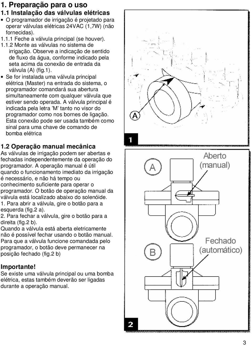 Se for instalada uma válvula principal elétrica (Master) na entrada do sistema, o programador comandará sua abertura simultaneamente com qualquer válvula que estiver sendo operada.