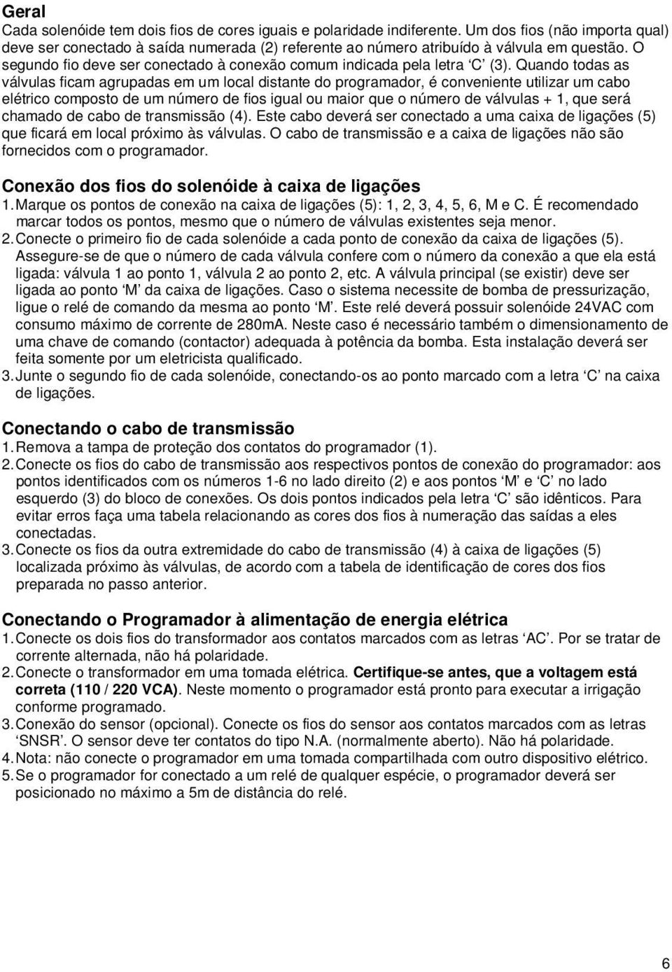 Quando todas as válvulas ficam agrupadas em um local distante do programador, é conveniente utilizar um cabo elétrico composto de um número de fios igual ou maior que o número de válvulas + 1, que