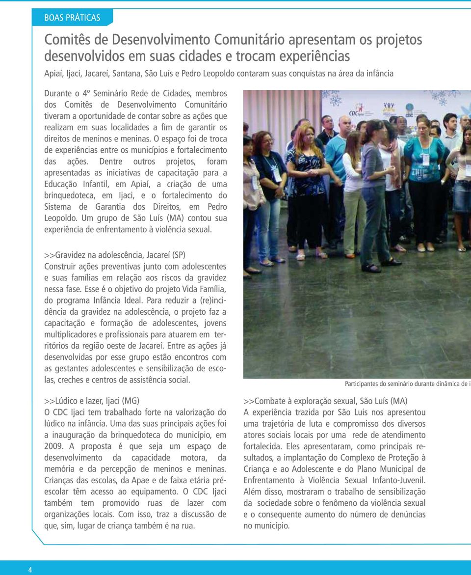 localidades a fim de garantir os direitos de meninos e meninas. O espaço foi de troca de experiências entre os municípios e fortalecimento das ações.