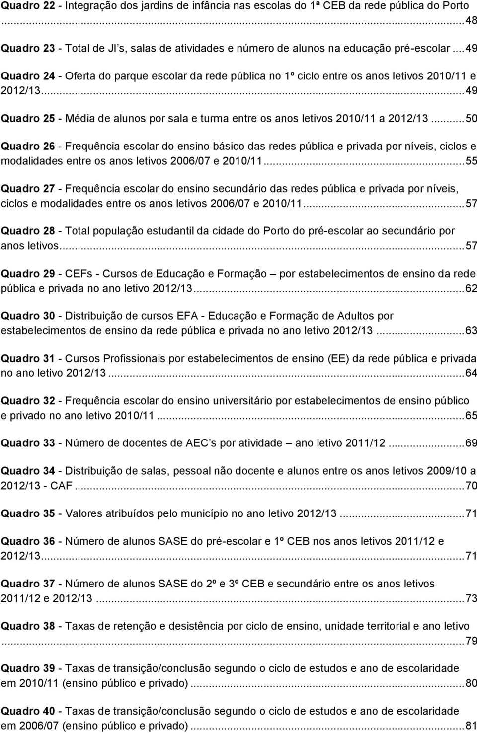 .. 50 Quadro 26 - Frequência escolar do ensino básico das redes pública e privada por níveis, ciclos e modalidades entre os anos letivos 2006/07 e 2010/11.