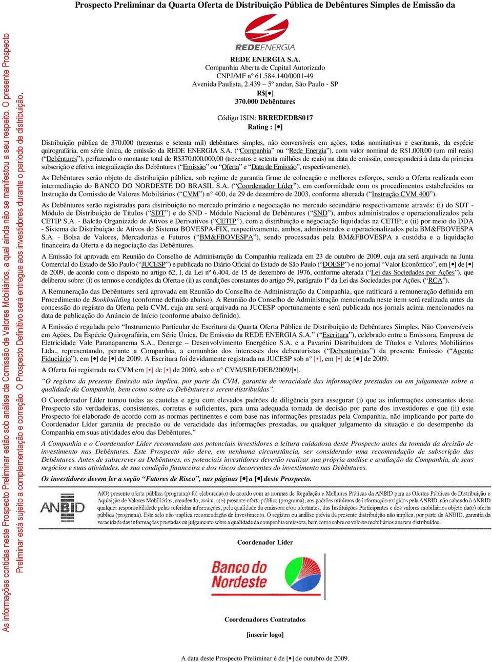 O Prospecto Definitivo será entregue aos investidores durante o período de distribuição. REDE ENERGIA S.A. Companhia Aberta de Capital Autorizado CNPJ/MF nº 61.584.140/0001-49 Avenida Paulista, 2.