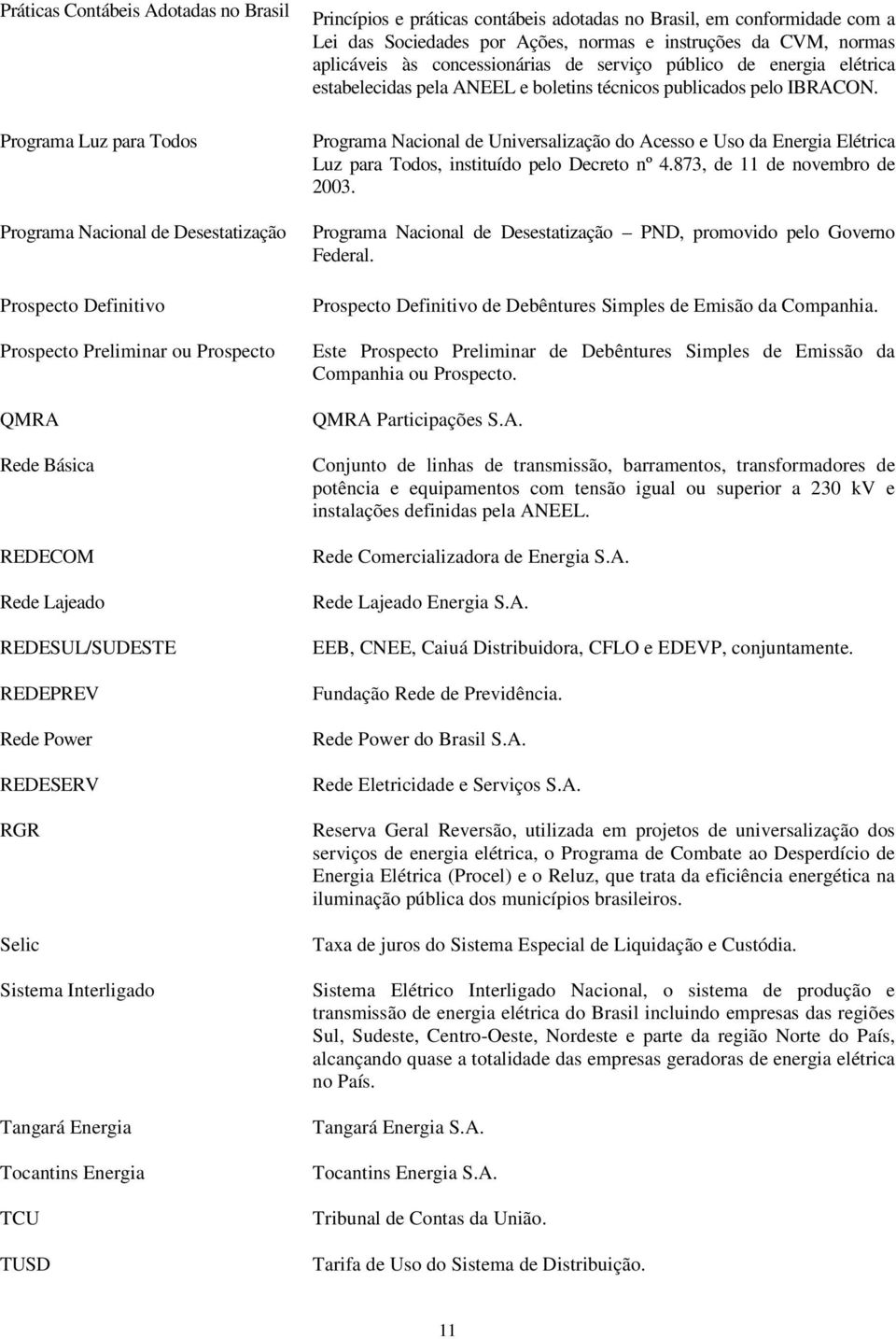 Sociedades por Ações, normas e instruções da CVM, normas aplicáveis às concessionárias de serviço público de energia elétrica estabelecidas pela ANEEL e boletins técnicos publicados pelo IBRACON.