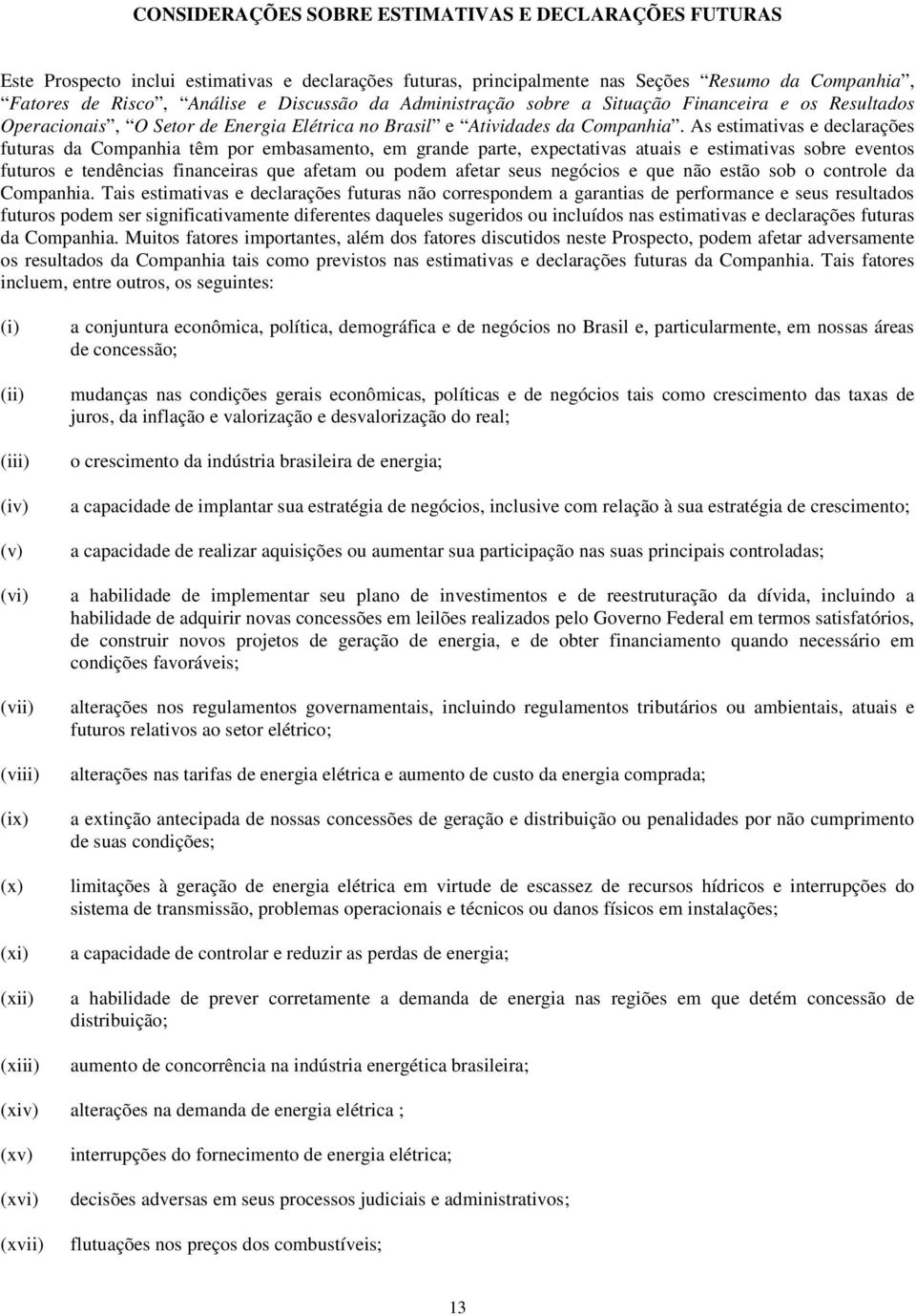 As estimativas e declarações futuras da Companhia têm por embasamento, em grande parte, expectativas atuais e estimativas sobre eventos futuros e tendências financeiras que afetam ou podem afetar