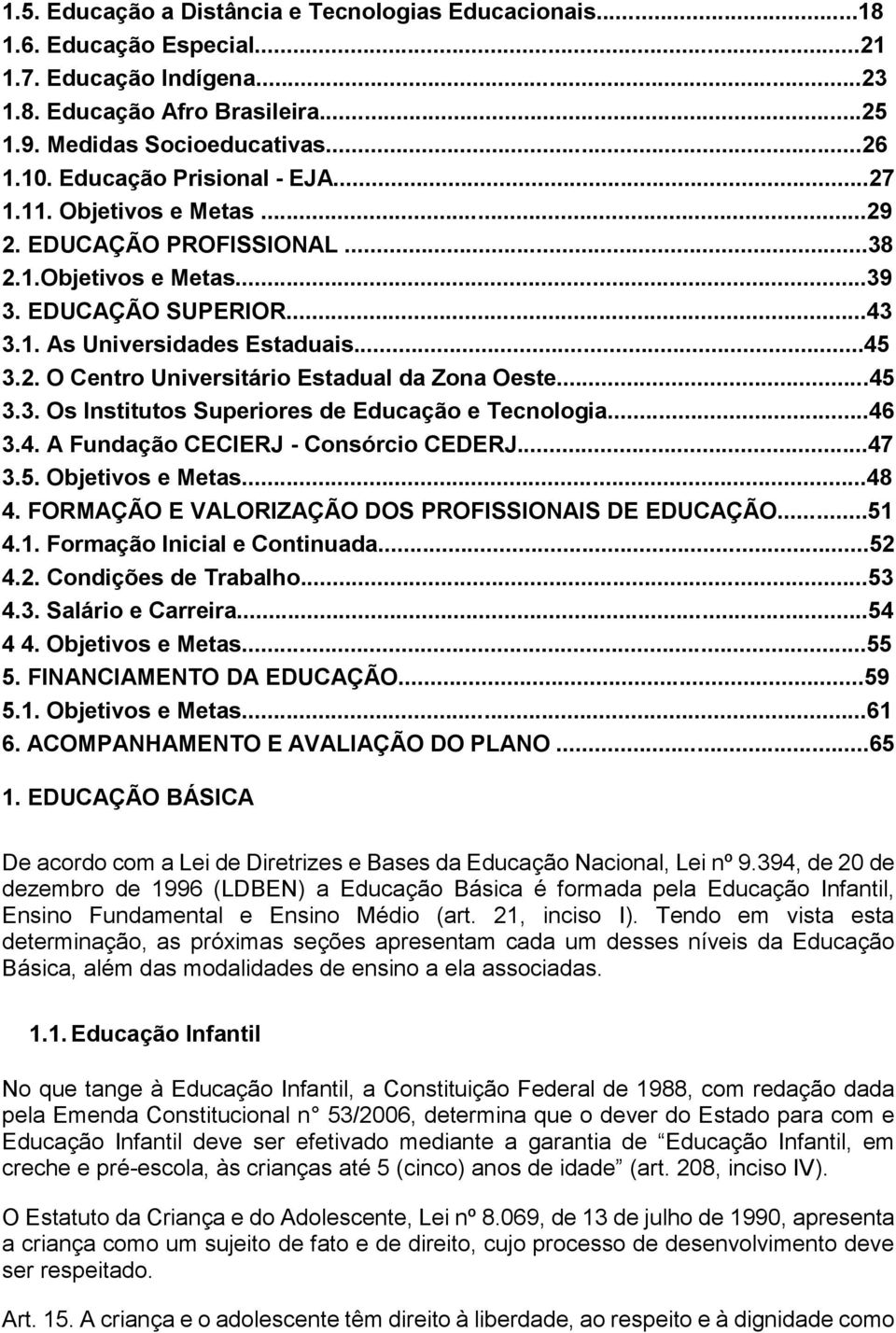 ..45 3.3. Os Institutos Superiores de Educação e Tecnologia...46 3.4. A Fundação CECIERJ - Consórcio CEDERJ...47 3.5. Objetivos e Metas...48 4. FORMAÇÃO E VALORIZAÇÃO DOS PROFISSIONAIS DE EDUCAÇÃO.