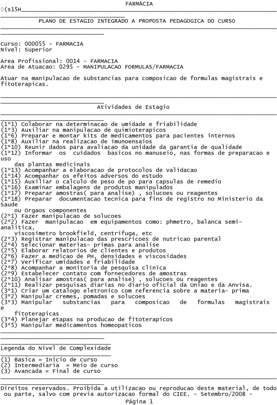 Atividas Estagio (1*1) Colaborar na terminacao ida e friabilida (1*3) Auxiliar na manipulacao quimioterapicos (1*6) Preparar e montar kits medicamentos para pacientes internos (1*8) Auxiliar na