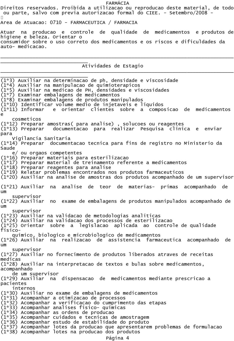 Atividas Estagio (1*3) Auxiliar na terminacao ph, nsida e viscosida (1*4) Auxiliar na manipulacao quimioterapicos (1*5) Auxiliar na medicao PH, nsidas e viscosidas (1*7) Examinar embalagens