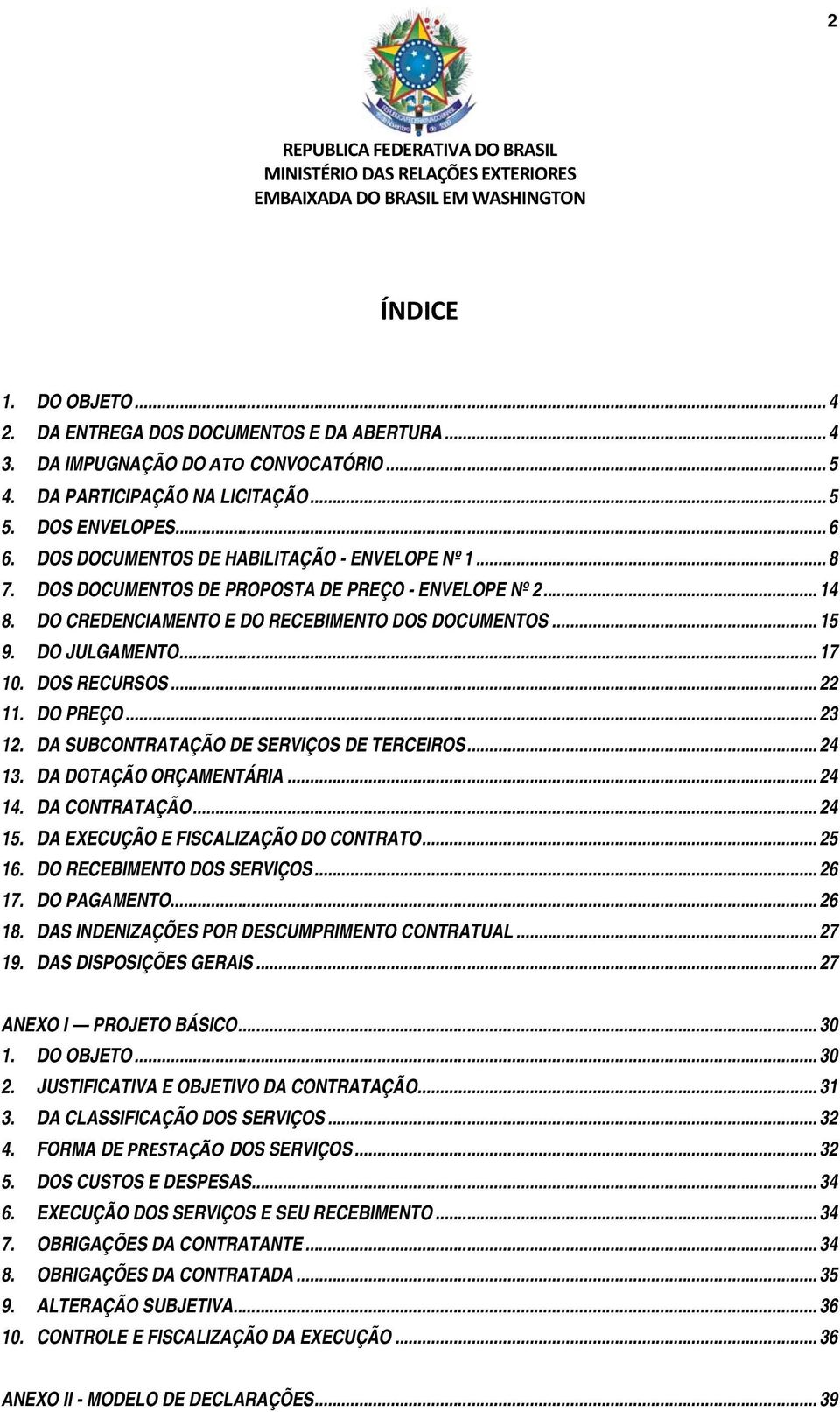 DOS RECURSOS... 22 11. DO PREÇO... 23 12. DA SUBCONTRATAÇÃO DE SERVIÇOS DE TERCEIROS...... 24 13. DA DOTAÇÃO ORÇAMENTÁRIA... 24 14. DA CONTRATAÇÃO... 24 15. DA EXECUÇÃO E FISCALIZAÇÃO DO CONTRATO.