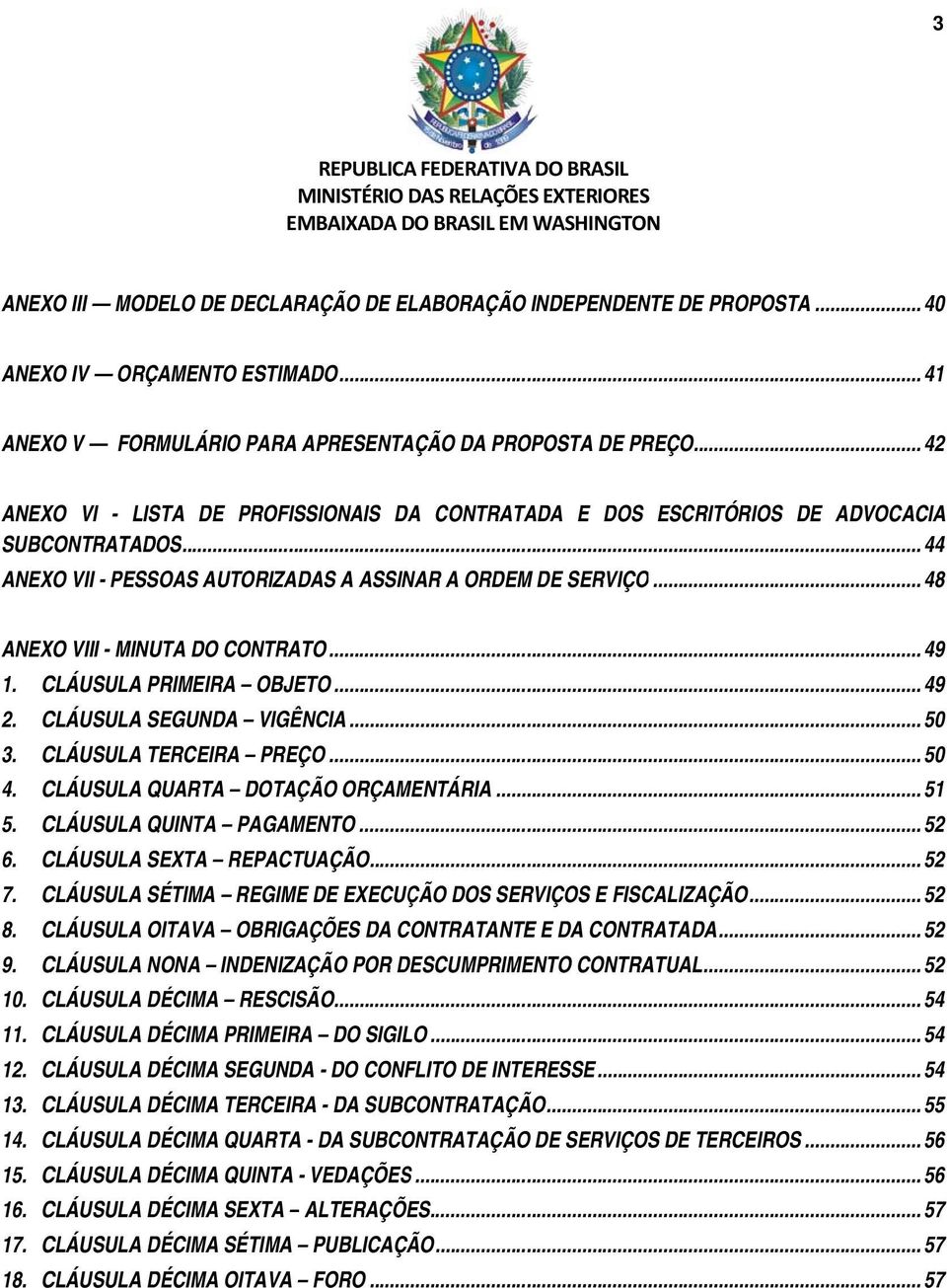 .. 48 ANEXO VIII - MINUTA DO CONTRATO... 49 1. CLÁUSULA PRIMEIRA OBJETO... 49 2. CLÁUSULA SEGUNDA VIGÊNCIA... 50 3. CLÁUSULA TERCEIRA PREÇO... 50 4. CLÁUSULA QUARTA DOTAÇÃO ORÇAMENTÁRIA... 51 5.