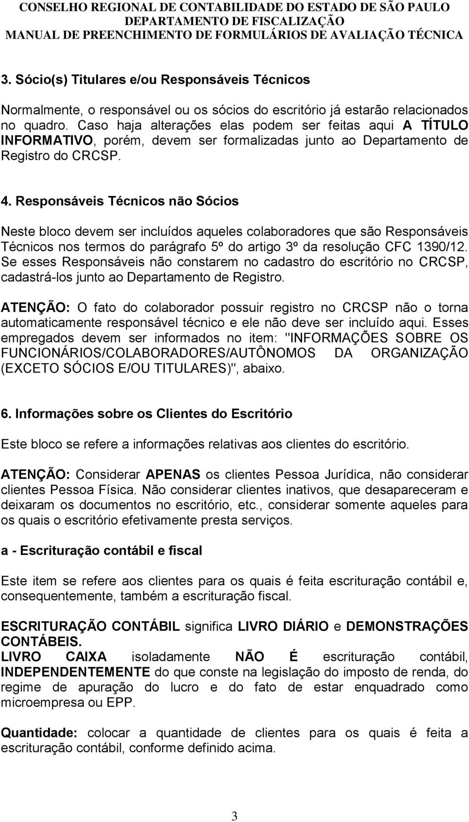 Responsáveis Técnicos não Sócios Neste bloco devem ser incluídos aqueles colaboradores que são Responsáveis Técnicos nos termos do parágrafo 5º do artigo 3º da resolução CFC 1390/12.