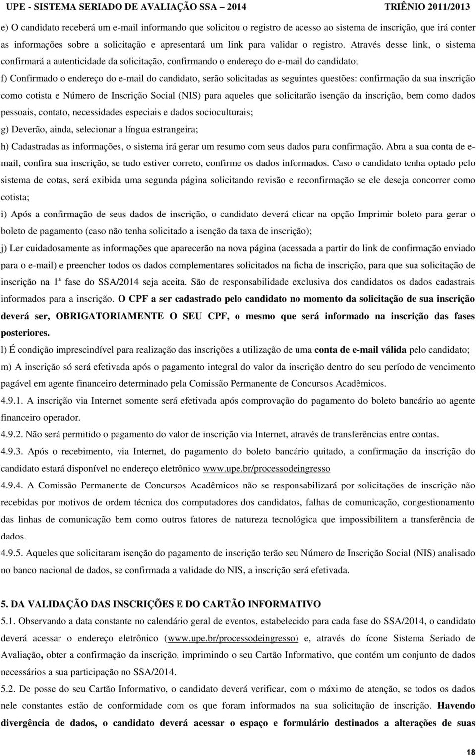 Através desse link, o sistema confirmará a autenticidade da solicitação, confirmando o endereço do e-mail do candidato; f) Confirmado o endereço do e-mail do candidato, serão solicitadas as seguintes