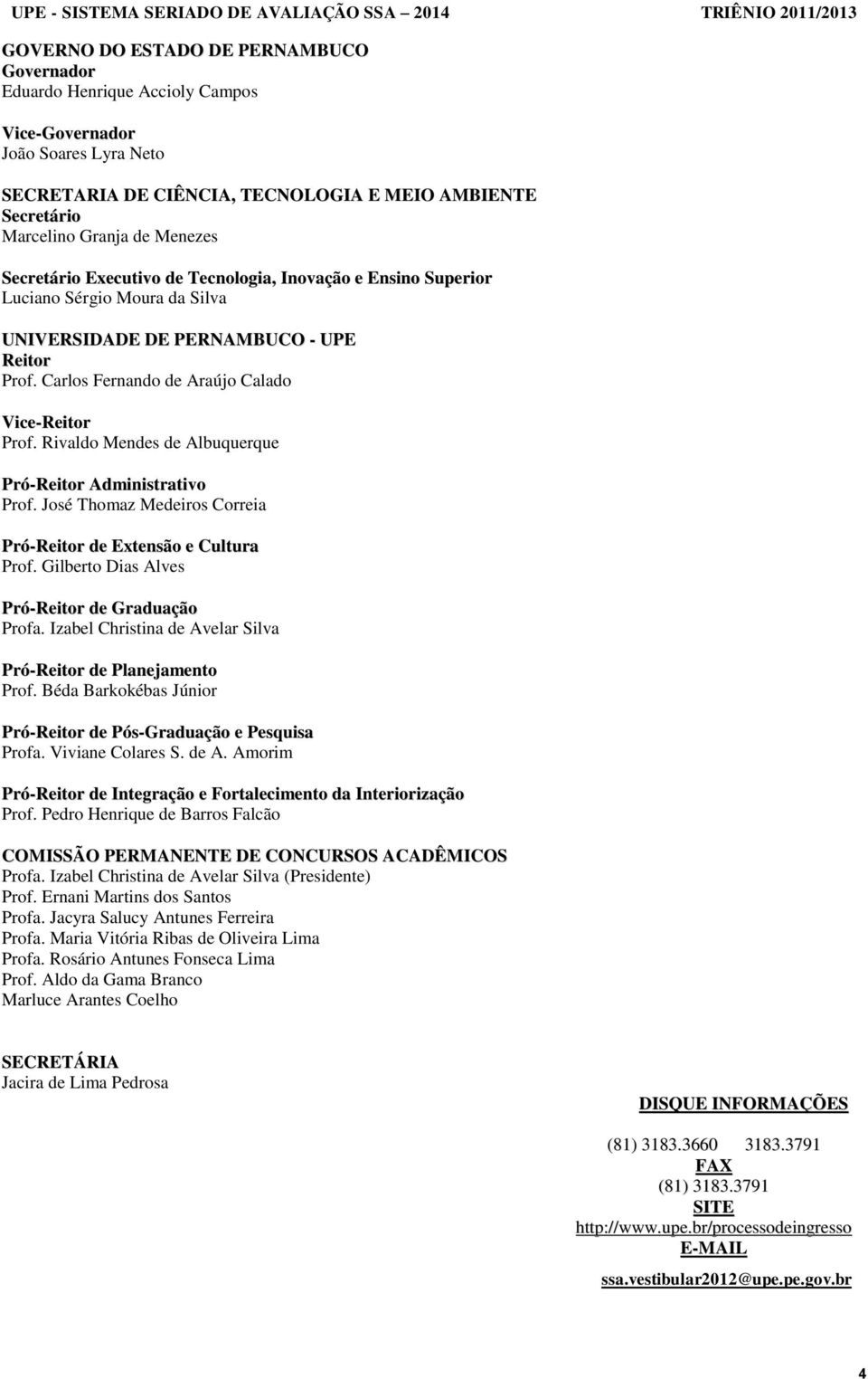 Rivaldo Mendes de Albuquerque Pró-Reitor Administrativo Prof. José Thomaz Medeiros Correia Pró-Reitor de Extensão e Cultura Prof. Gilberto Dias Alves Pró-Reitor de Graduação Profa.