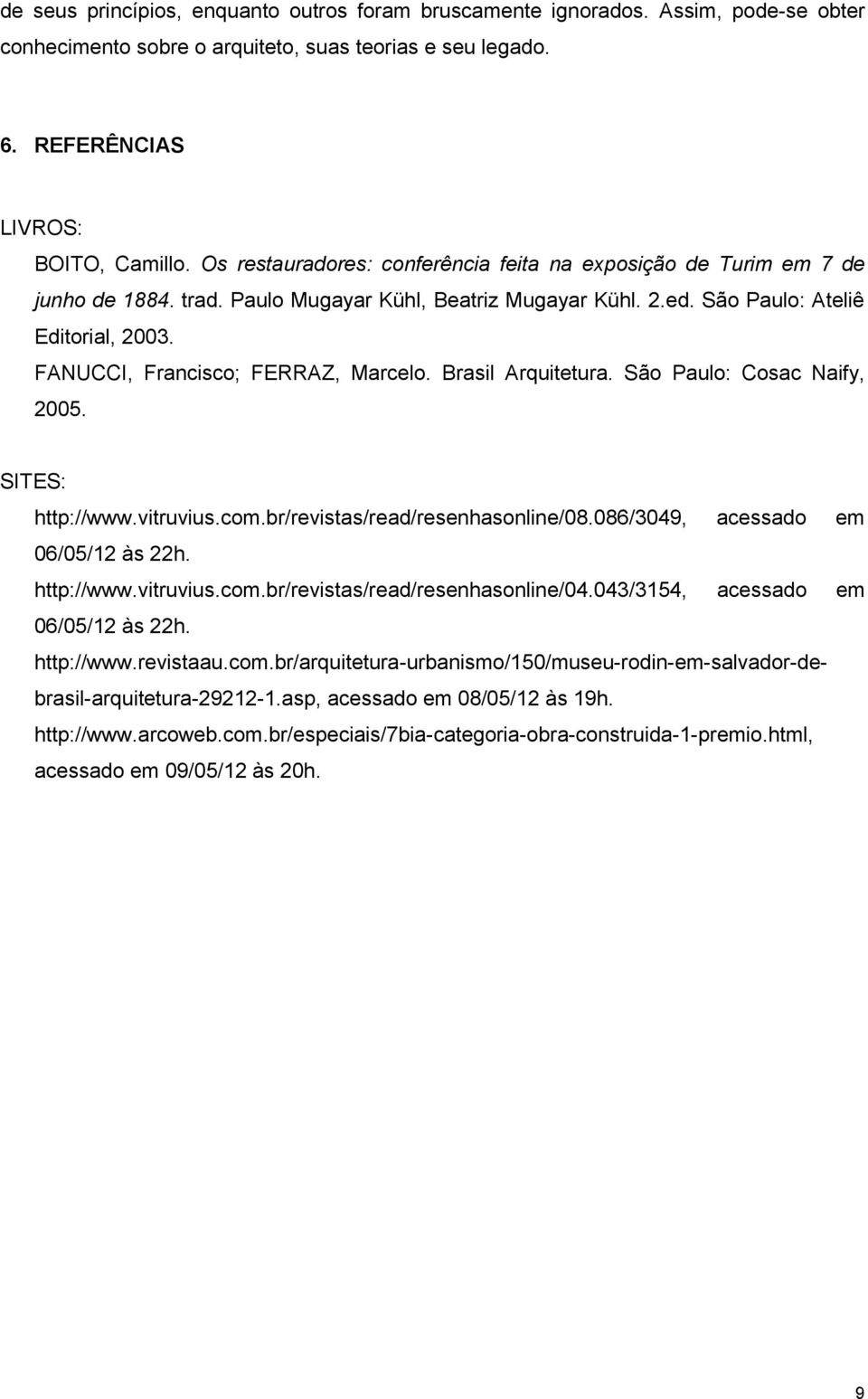 FANUCCI, Francisco; FERRAZ, Marcelo. Brasil Arquitetura. São Paulo: Cosac Naify, 2005. SITES: http://www.vitruvius.com.br/revistas/read/resenhasonline/08.086/3049, acessado em 06/05/12 às 22h.
