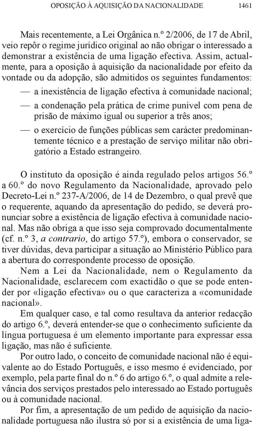 Assim, actualmente, para a oposição à aquisição da nacionalidade por efeito da vontade ou da adopção, são admitidos os seguintes fundamentos: a inexistência de ligação efectiva à comunidade nacional;