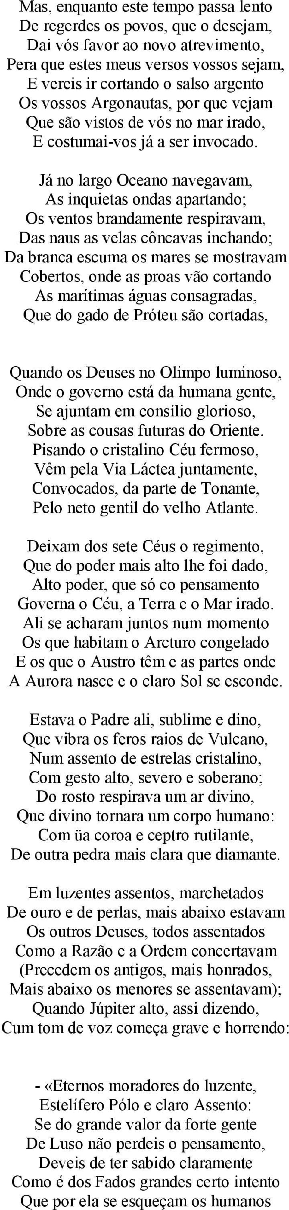 Já no largo Oceano navegavam, As inquietas ondas apartando; Os ventos brandamente respiravam, Das naus as velas côncavas inchando; Da branca escuma os mares se mostravam Cobertos, onde as proas vão