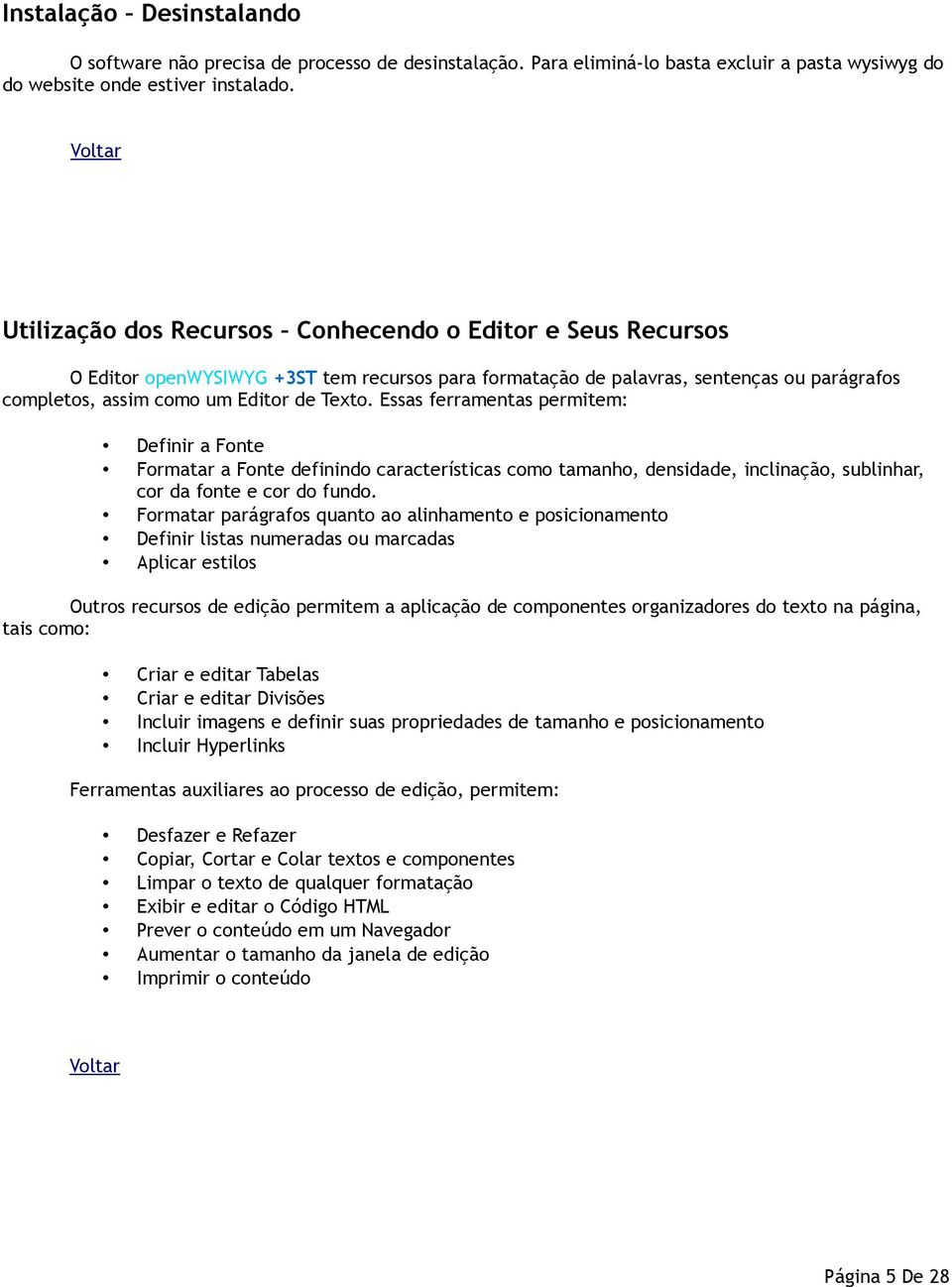 Essas ferramentas permitem: Definir a Fonte Formatar a Fonte definindo características como tamanho, densidade, inclinação, sublinhar, cor da fonte e cor do fundo.