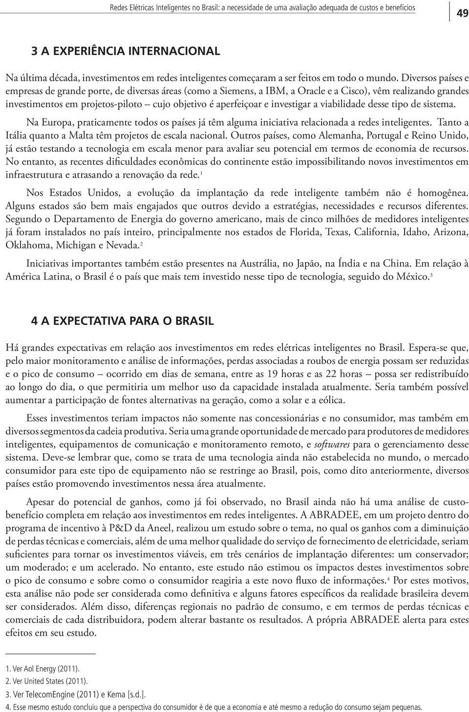 Diversos países e empresas de grande porte, de diversas áreas (como a Siemens, a IBM, a Oracle e a Cisco), vêm realizando grandes investimentos em projetos-piloto cujo objetivo é aperfeiçoar e