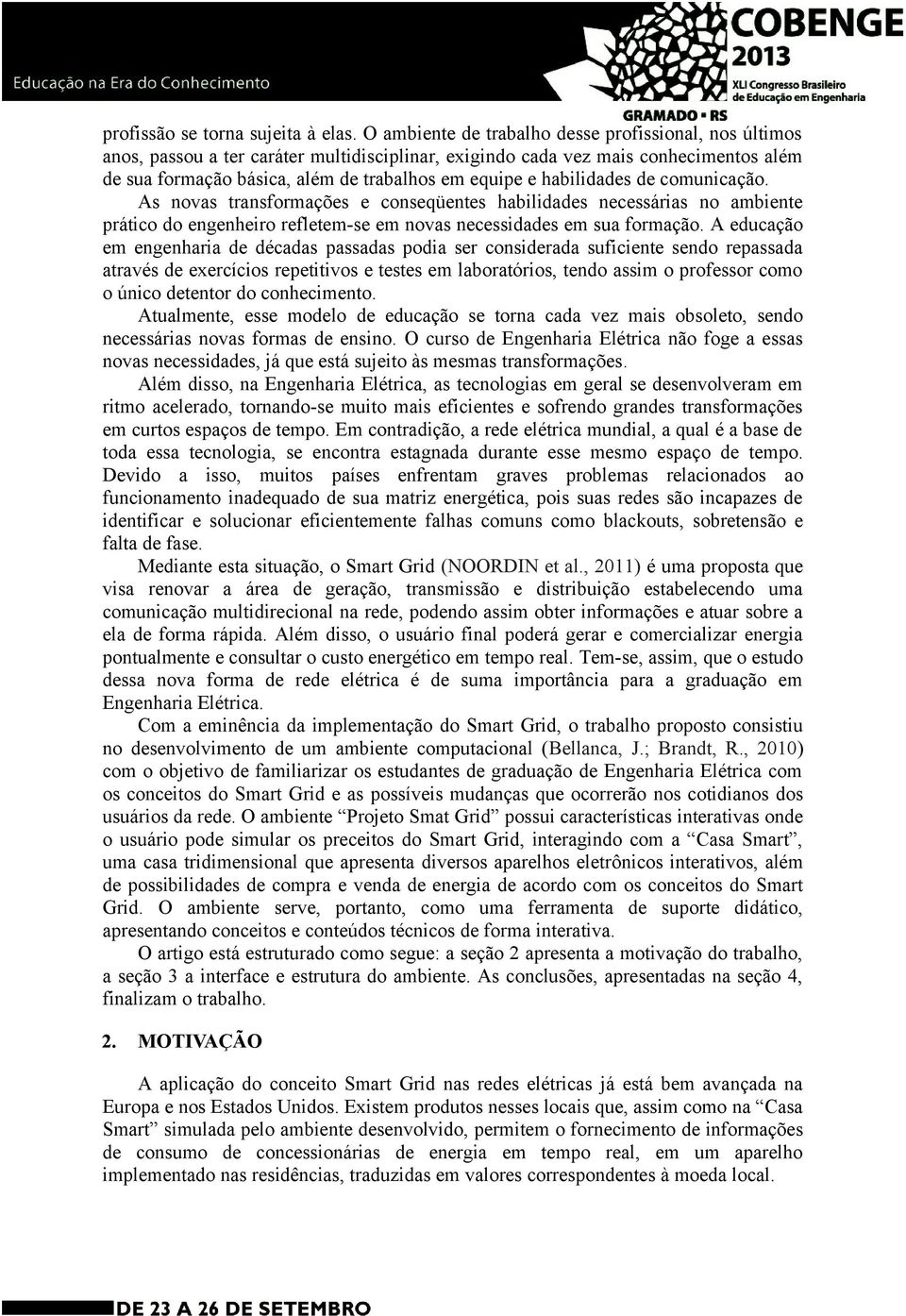 habilidades de comunicação. As novas transformações e conseqüentes habilidades necessárias no ambiente prático do engenheiro refletem-se em novas necessidades em sua formação.