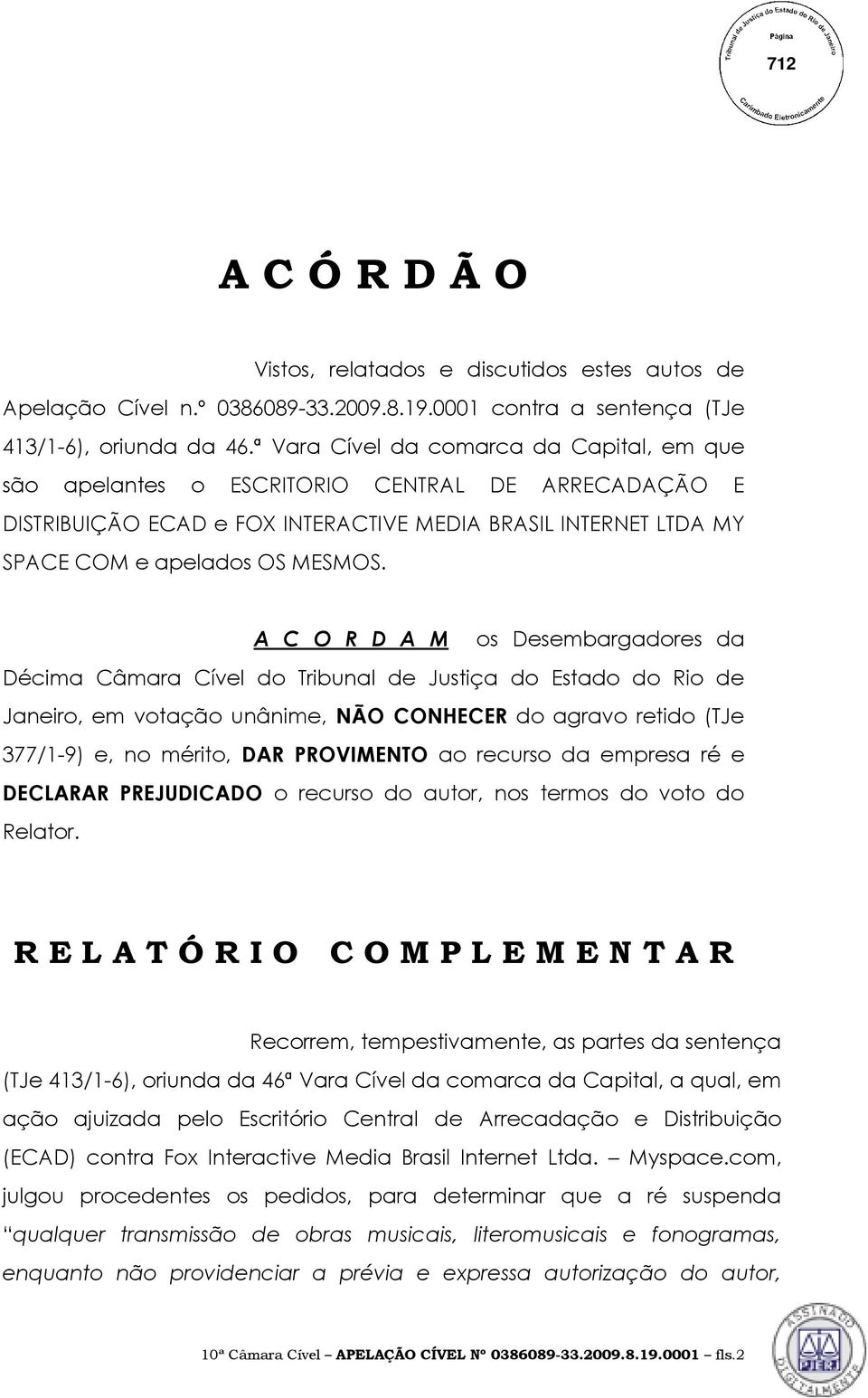 A C O R D A M os Desembargadores da Décima Câmara Cível do Tribunal de Justiça do Estado do Rio de Janeiro, em votação unânime, NÃO CONHECER do agravo retido (TJe 377/1-9) e, no mérito, DAR